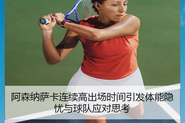 阿森纳萨卡连续高出场时间引发体能隐忧与球队应对思考