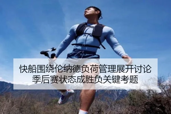 快船围绕伦纳德负荷管理展开讨论 季后赛状态成胜负关键考题（pg）