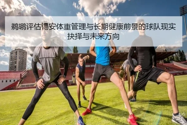 鹈鹕评估锡安体重管理与长期健康前景的球队现实抉择与未来方向（pg）